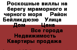 Роскошные виллы на берегу мраморного и черного моря. › Район ­ Бейликдюзю › Улица ­ 1 250 › Дом ­ 12 › Цена ­ 4 146 316 800 - Все города Недвижимость » Квартиры продажа   
